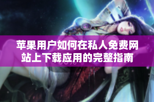 苹果用户如何在私人免费网站上下载应用的完整指南