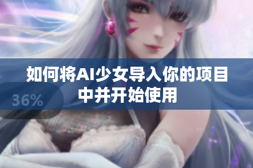 如何将AI少女导入你的项目中并开始使用