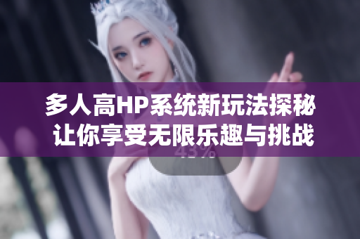 多人高HP系统新玩法探秘 让你享受无限乐趣与挑战
