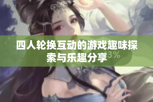 四人轮换互动的游戏趣味探索与乐趣分享