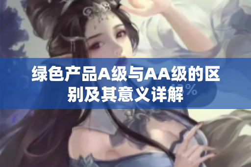 绿色产品A级与AA级的区别及其意义详解