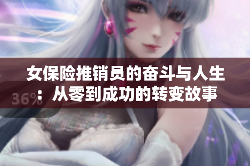 女保险推销员的奋斗与人生：从零到成功的转变故事
