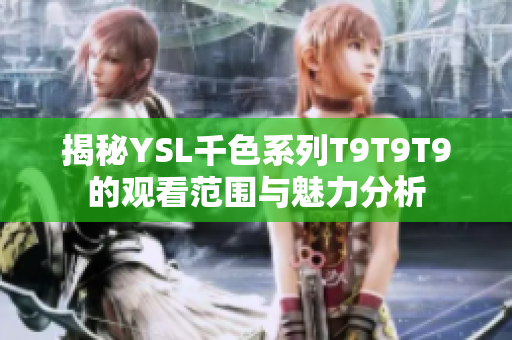 揭秘YSL千色系列T9T9T9的观看范围与魅力分析