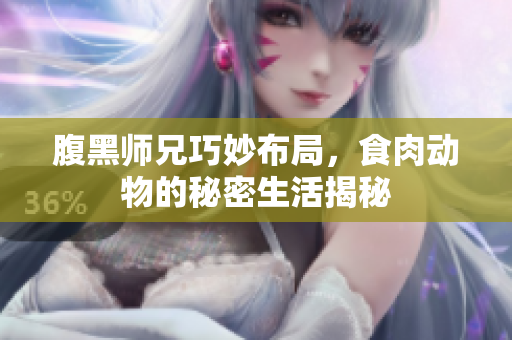 腹黑师兄巧妙布局，食肉动物的秘密生活揭秘