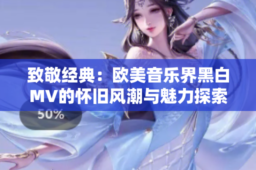 致敬经典：欧美音乐界黑白MV的怀旧风潮与魅力探索