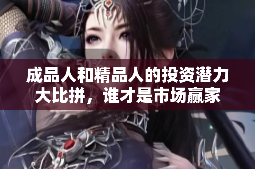 成品人和精品人的投资潜力大比拼，谁才是市场赢家