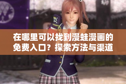 在哪里可以找到漫蛙漫画的免费入口？探索方法与渠道！