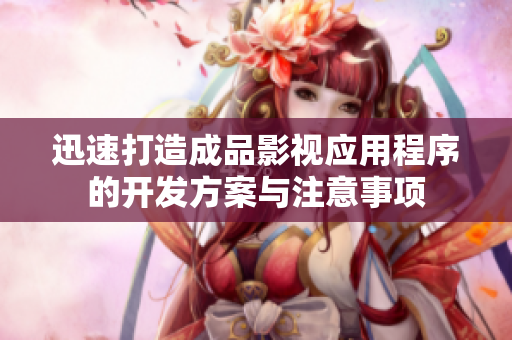 迅速打造成品影视应用程序的开发方案与注意事项