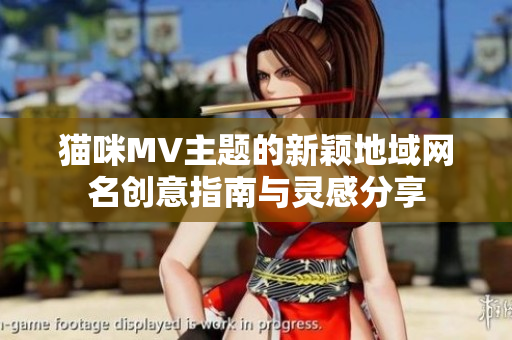 猫咪MV主题的新颖地域网名创意指南与灵感分享