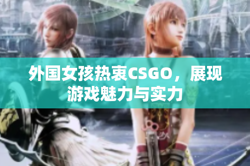 外国女孩热衷CSGO，展现游戏魅力与实力