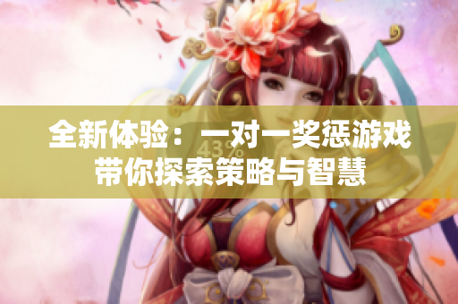 全新体验：一对一奖惩游戏带你探索策略与智慧