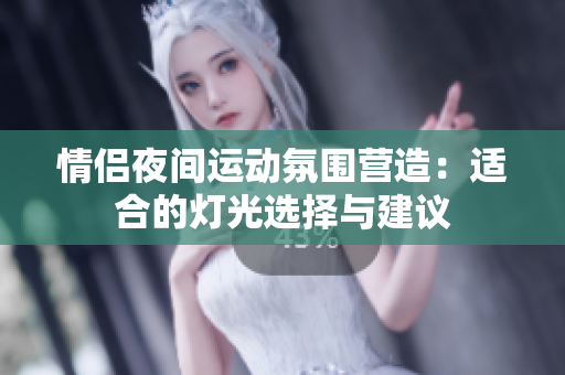 情侣夜间运动氛围营造：适合的灯光选择与建议