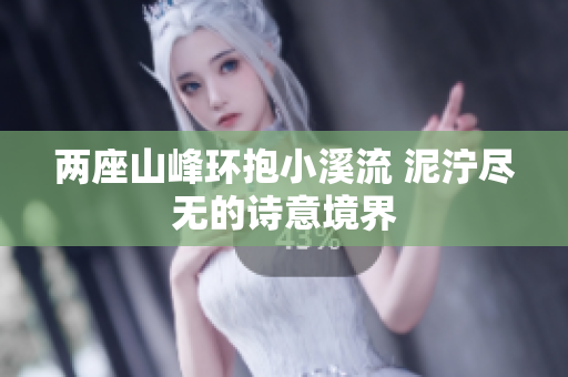 两座山峰环抱小溪流 泥泞尽无的诗意境界