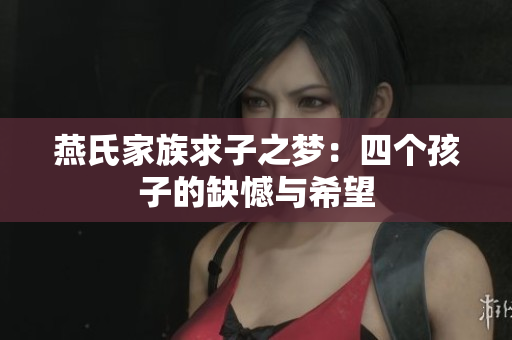 燕氏家族求子之梦：四个孩子的缺憾与希望