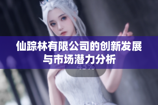 仙踪林有限公司的创新发展与市场潜力分析