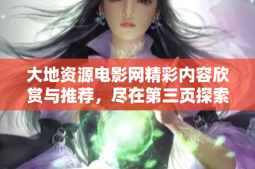 大地资源电影网精彩内容欣赏与推荐，尽在第三页探索新体验