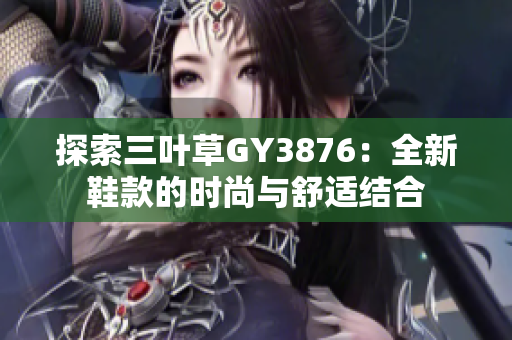 探索三叶草GY3876：全新鞋款的时尚与舒适结合
