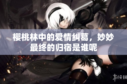 樱桃林中的爱情纠葛，妙妙最终的归宿是谁呢