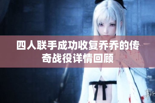 四人联手成功收复乔乔的传奇战役详情回顾