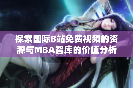 探索国际B站免费视频的资源与MBA智库的价值分析