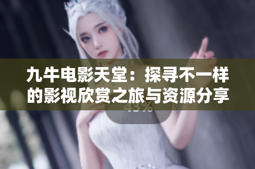 九牛电影天堂：探寻不一样的影视欣赏之旅与资源分享