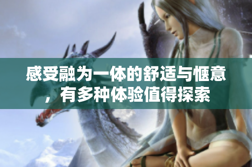 感受融为一体的舒适与惬意，有多种体验值得探索