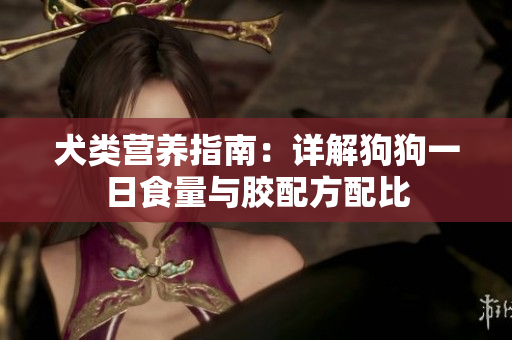 犬类营养指南：详解狗狗一日食量与胶配方配比