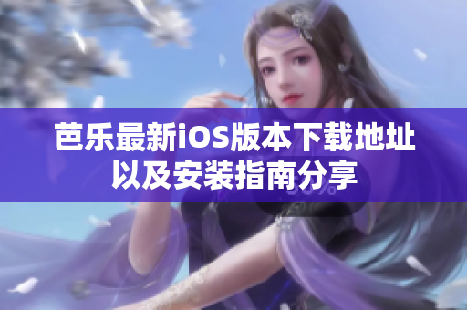 芭乐最新iOS版本下载地址以及安装指南分享