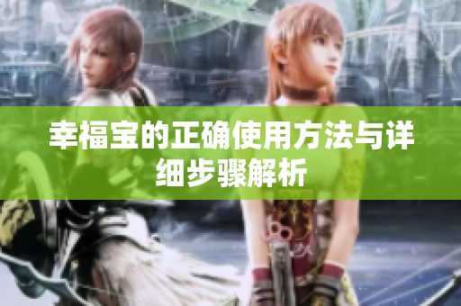 幸福宝的正确使用方法与详细步骤解析