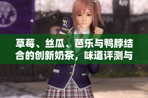 草莓、丝瓜、芭乐与鸭脖结合的创新奶茶，味道评测与体验分享