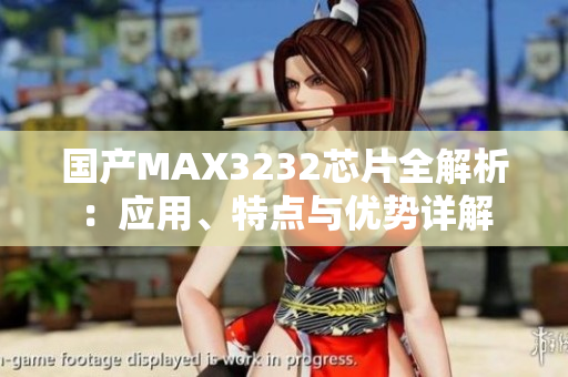 国产MAX3232芯片全解析：应用、特点与优势详解