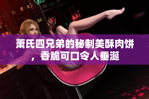 萧氏四兄弟的秘制美酥肉饼，香脆可口令人垂涎