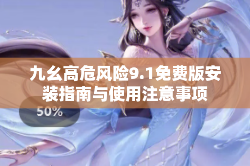 九幺高危风险9.1免费版安装指南与使用注意事项