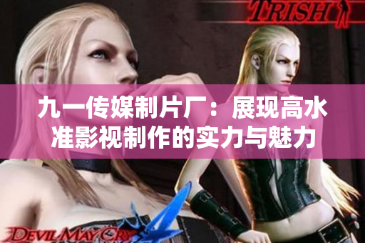 九一传媒制片厂：展现高水准影视制作的实力与魅力