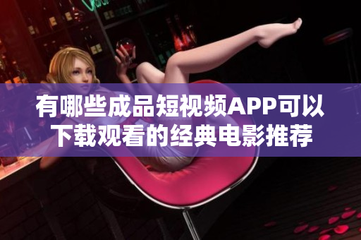 有哪些成品短视频APP可以下载观看的经典电影推荐