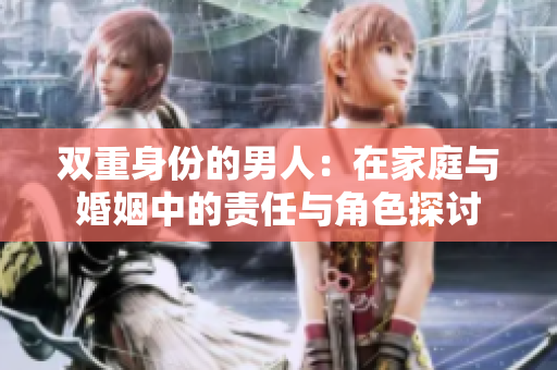 双重身份的男人：在家庭与婚姻中的责任与角色探讨