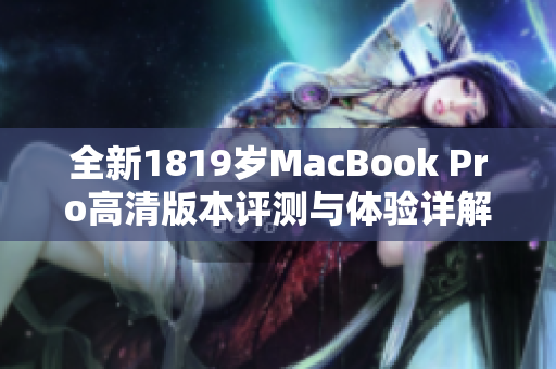 全新1819岁MacBook Pro高清版本评测与体验详解
