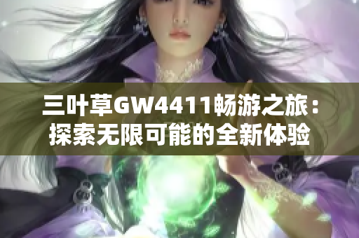 三叶草GW4411畅游之旅：探索无限可能的全新体验