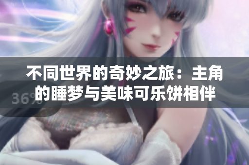 不同世界的奇妙之旅：主角的睡梦与美味可乐饼相伴