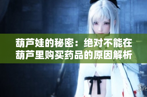 葫芦娃的秘密：绝对不能在葫芦里购买药品的原因解析