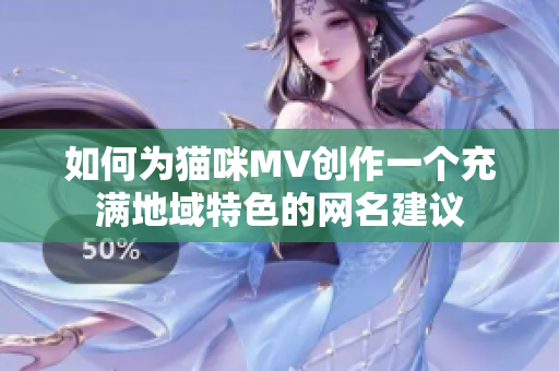 如何为猫咪MV创作一个充满地域特色的网名建议