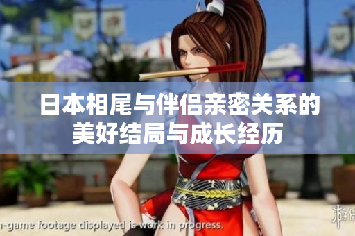 日本相尾与伴侣亲密关系的美好结局与成长经历