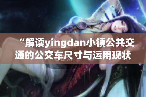 “解读yingdan小镇公共交通的公交车尺寸与运用现状”