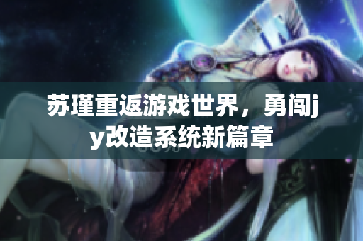 苏瑾重返游戏世界，勇闯jy改造系统新篇章