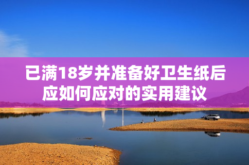 已满18岁并准备好卫生纸后应如何应对的实用建议