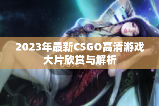 2023年最新CSGO高清游戏大片欣赏与解析