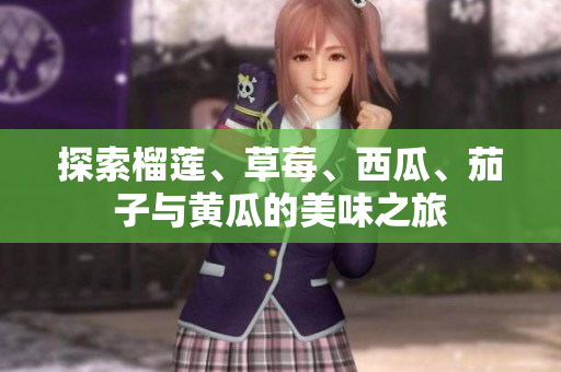 探索榴莲、草莓、西瓜、茄子与黄瓜的美味之旅