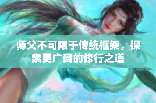 师父不可限于传统框架，探索更广阔的修行之道
