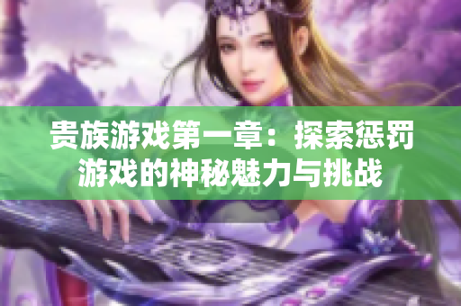 贵族游戏第一章：探索惩罚游戏的神秘魅力与挑战