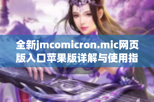 全新jmcomicron.mic网页版入口苹果版详解与使用指南